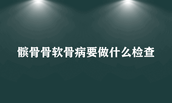 髌骨骨软骨病要做什么检查