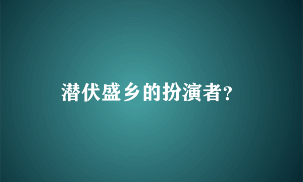 潜伏盛乡的扮演者？