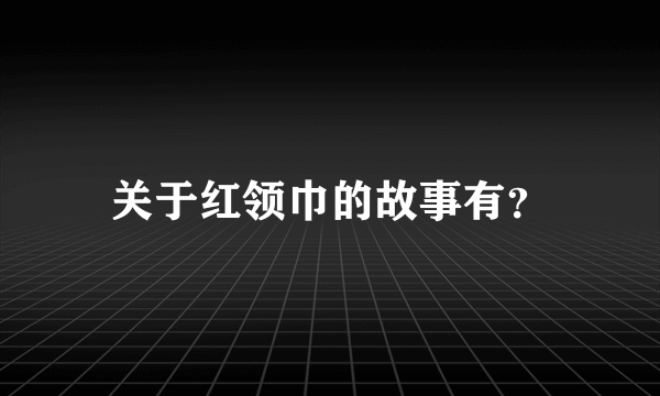 关于红领巾的故事有？