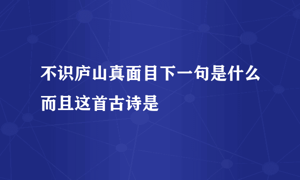 不识庐山真面目下一句是什么而且这首古诗是