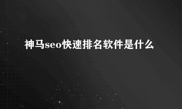 神马seo快速排名软件是什么