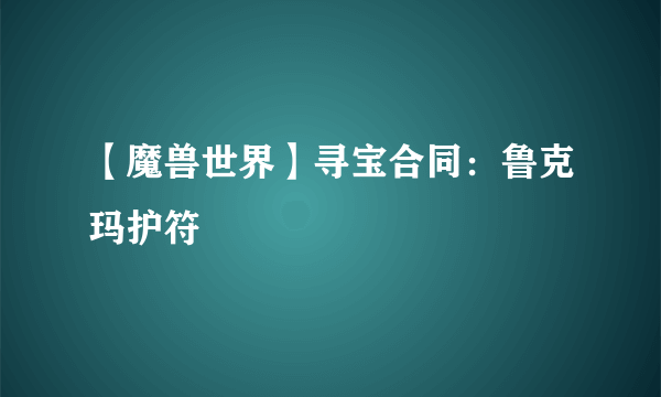 【魔兽世界】寻宝合同：鲁克玛护符