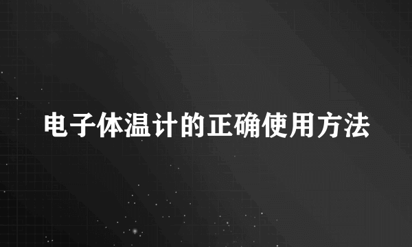 电子体温计的正确使用方法