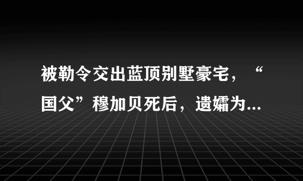 被勒令交出蓝顶别墅豪宅，“国父”穆加贝死后，遗孀为何遭到如此对待？