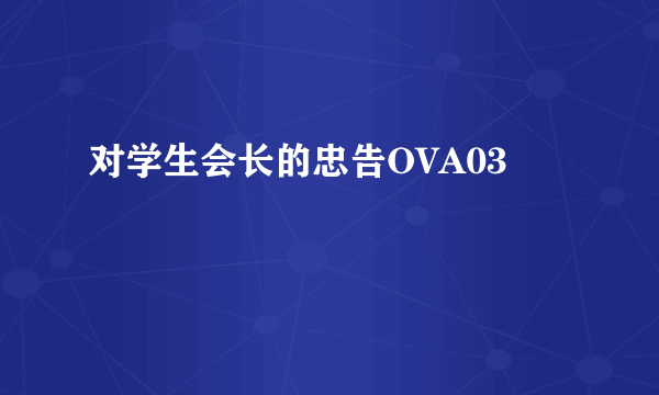 对学生会长的忠告OVA03