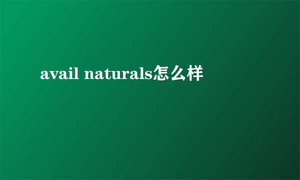 avail naturals怎么样