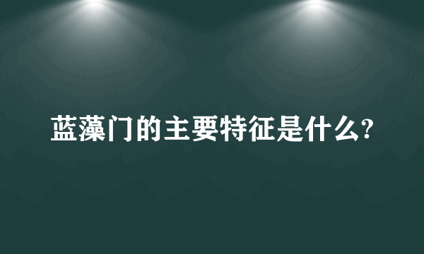 蓝藻门的主要特征是什么?