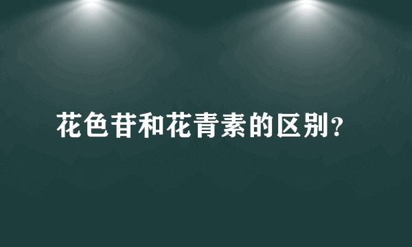 花色苷和花青素的区别？