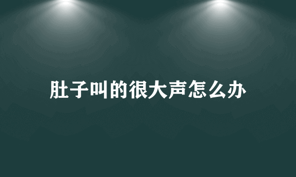 肚子叫的很大声怎么办