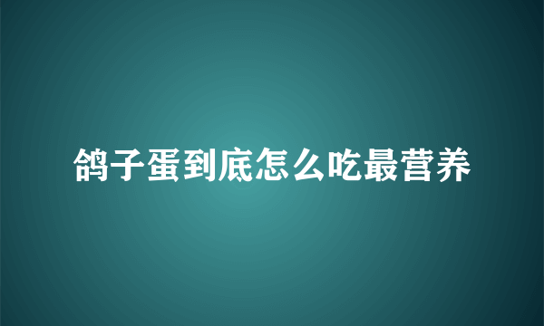 鸽子蛋到底怎么吃最营养