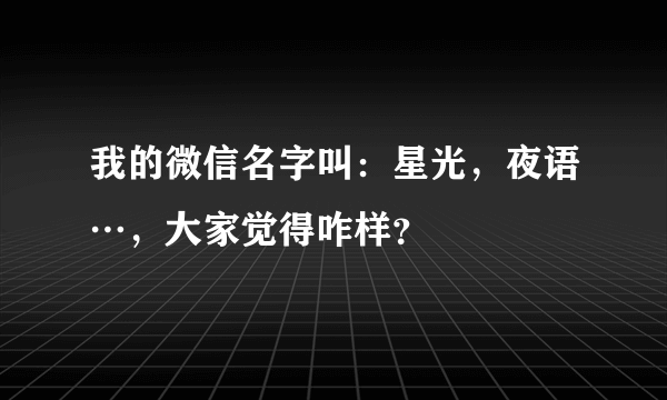 我的微信名字叫：星光，夜语…，大家觉得咋样？