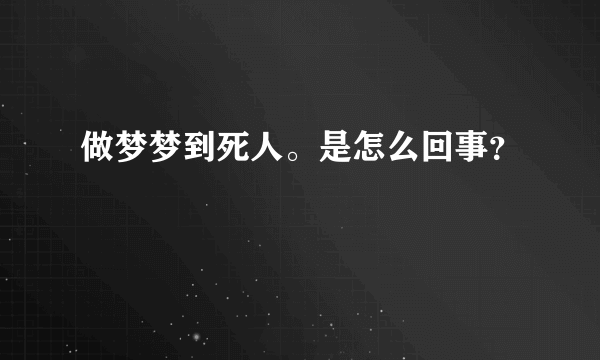 做梦梦到死人。是怎么回事？