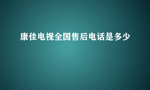 康佳电视全国售后电话是多少