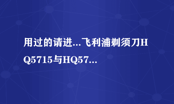 用过的请进...飞利浦剃须刀HQ5715与HQ5710的区别