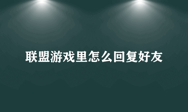 联盟游戏里怎么回复好友