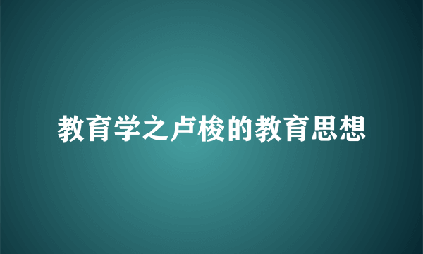 教育学之卢梭的教育思想