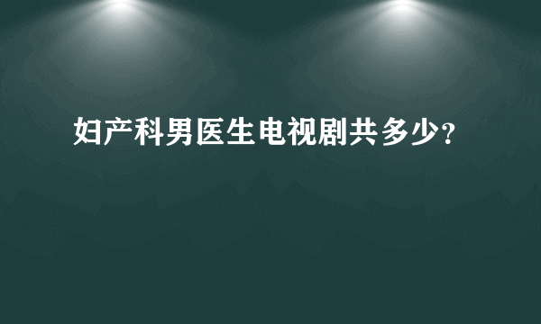 妇产科男医生电视剧共多少？