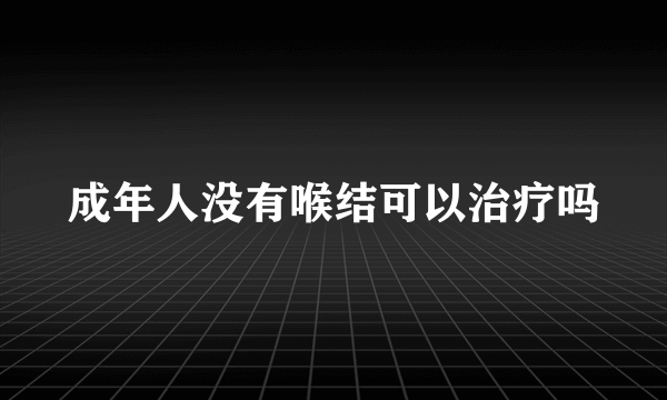 成年人没有喉结可以治疗吗