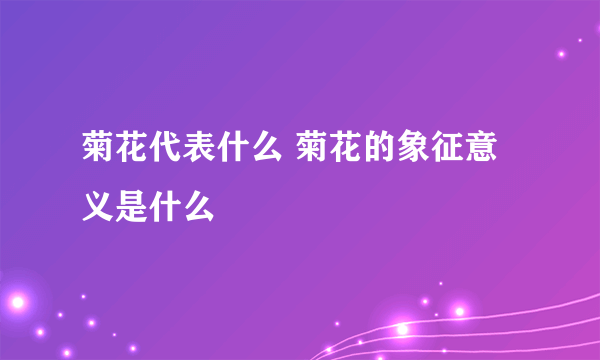 菊花代表什么 菊花的象征意义是什么