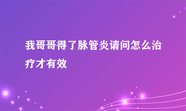 我哥哥得了脉管炎请问怎么治疗才有效