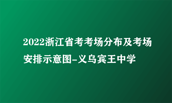 2022浙江省考考场分布及考场安排示意图-义乌宾王中学