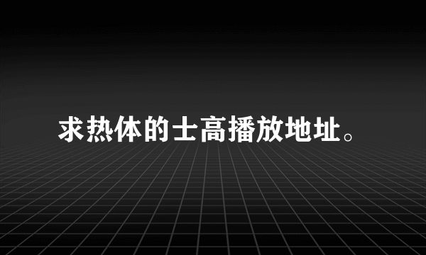 求热体的士高播放地址。