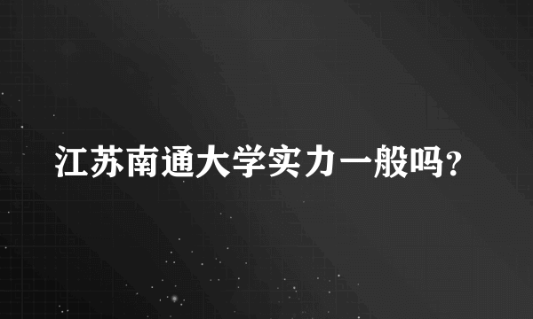 江苏南通大学实力一般吗？