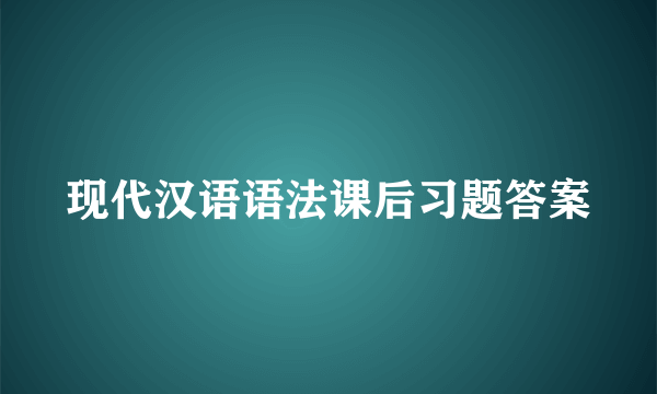 现代汉语语法课后习题答案