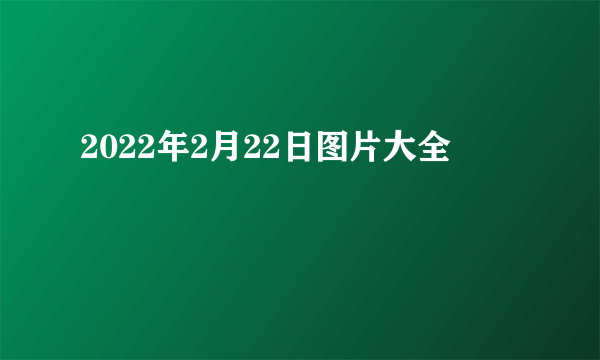 2022年2月22日图片大全