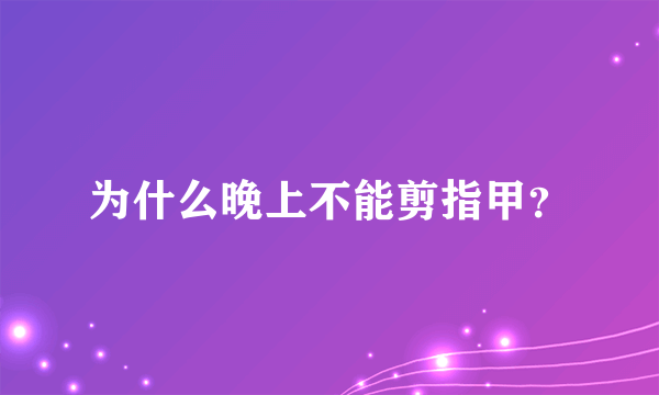 为什么晚上不能剪指甲？