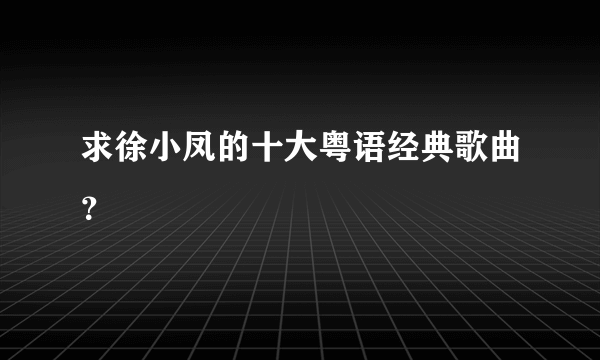 求徐小凤的十大粤语经典歌曲？