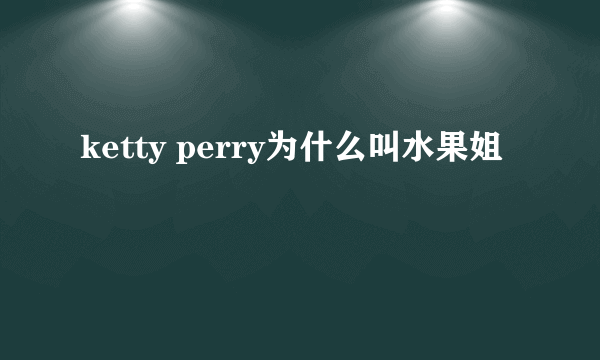 ketty perry为什么叫水果姐