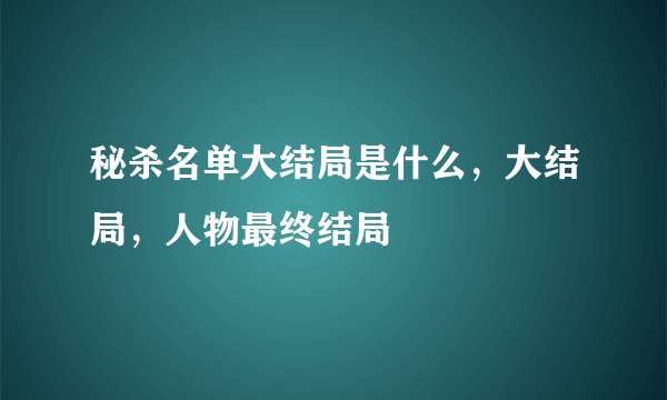 秘杀名单大结局是什么，大结局，人物最终结局