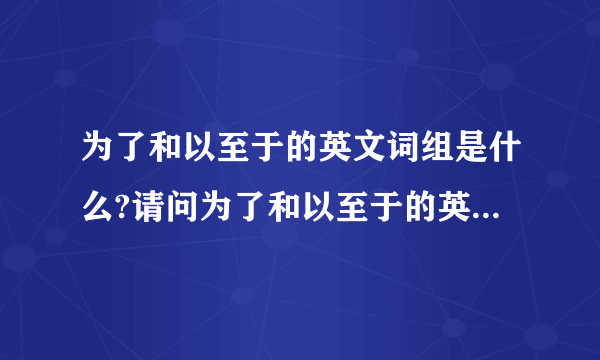 为了和以至于的英文词组是什么?请问为了和以至于的英文词组是什么哦?