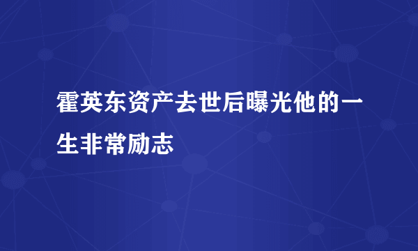 霍英东资产去世后曝光他的一生非常励志