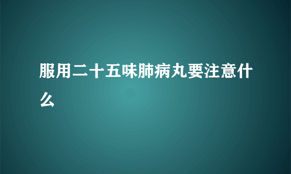 服用二十五味肺病丸要注意什么