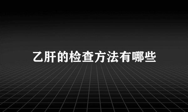 乙肝的检查方法有哪些