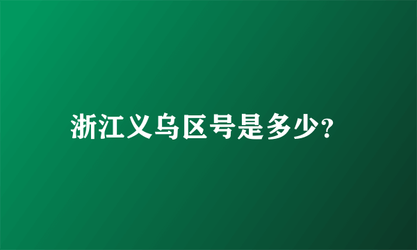 浙江义乌区号是多少？