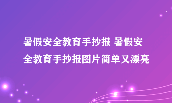 暑假安全教育手抄报 暑假安全教育手抄报图片简单又漂亮