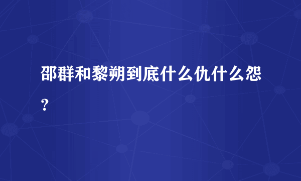 邵群和黎朔到底什么仇什么怨？