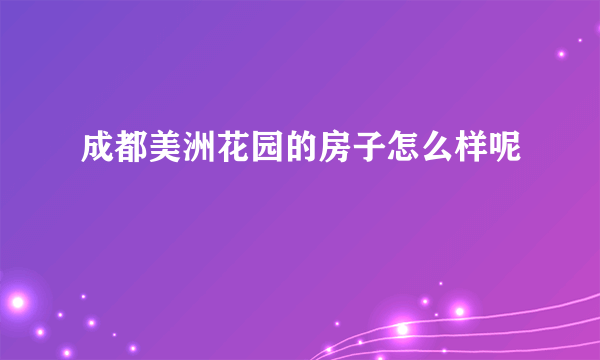 成都美洲花园的房子怎么样呢