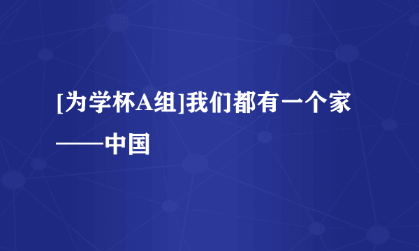 [为学杯A组]我们都有一个家——中国