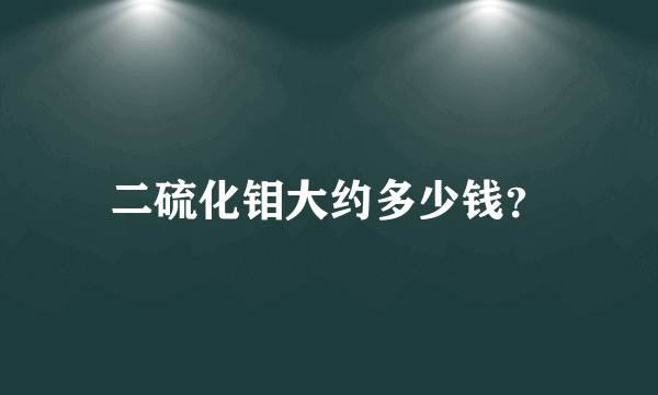 二硫化钼大约多少钱？