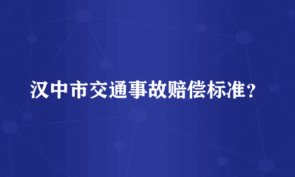 汉中市交通事故赔偿标准？