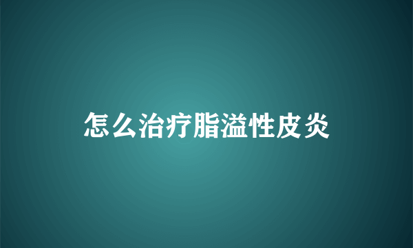 怎么治疗脂溢性皮炎