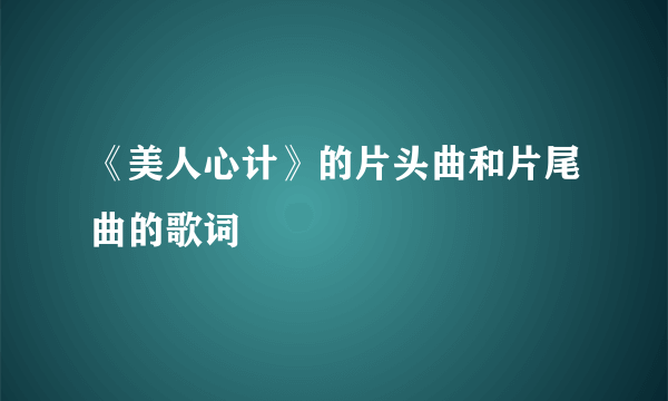 《美人心计》的片头曲和片尾曲的歌词