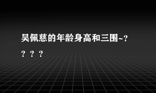 吴佩慈的年龄身高和三围~？？？？