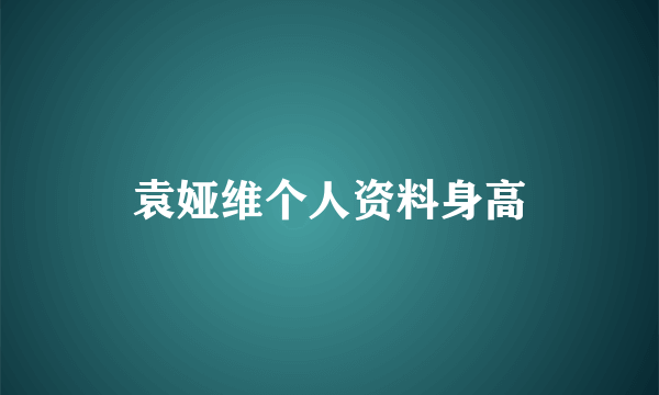 袁娅维个人资料身高