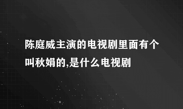 陈庭威主演的电视剧里面有个叫秋娟的,是什么电视剧