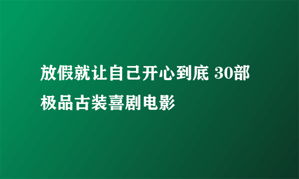 放假就让自己开心到底 30部极品古装喜剧电影